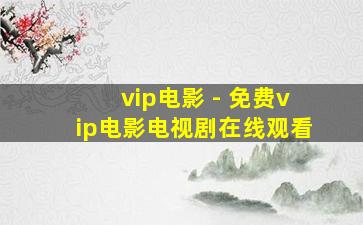 vip电影 - 免费vip电影电视剧在线观看